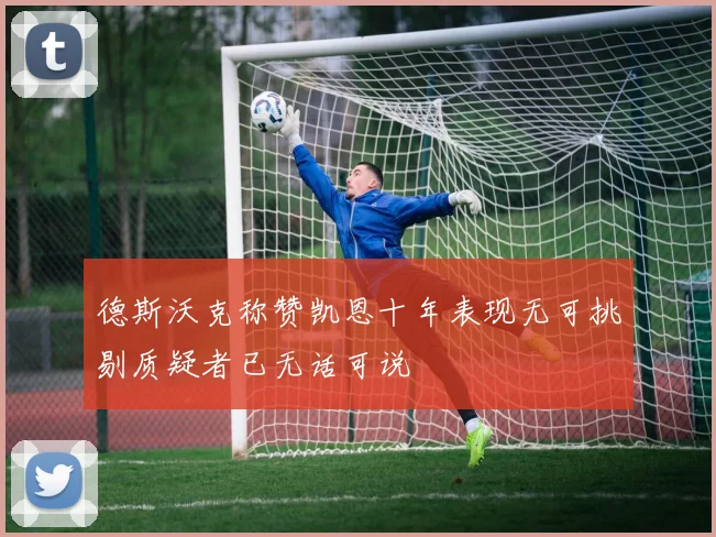德斯沃克称赞凯恩十年表现无可挑剔质疑者已无话可说