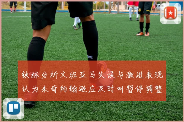 铁林分析文班亚马失误与激进表现认为米奇约翰逊应及时叫暂停调整战术