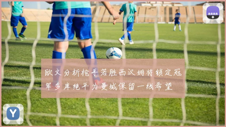 欧文分析枪手若胜西汉姆将锁定冠军多库绝平为曼城保留一线希望