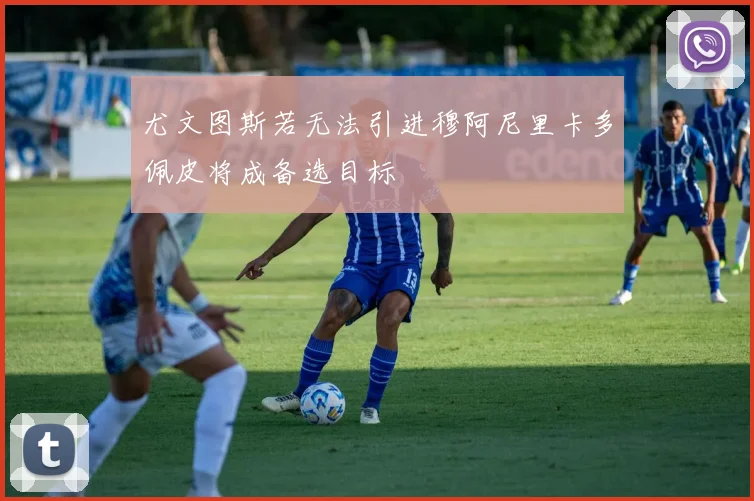 尤文图斯若无法引进穆阿尼里卡多佩皮将成备选目标