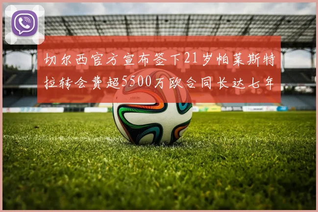 切尔西官方宣布签下21岁帕莱斯特拉转会费超5500万欧合同长达七年