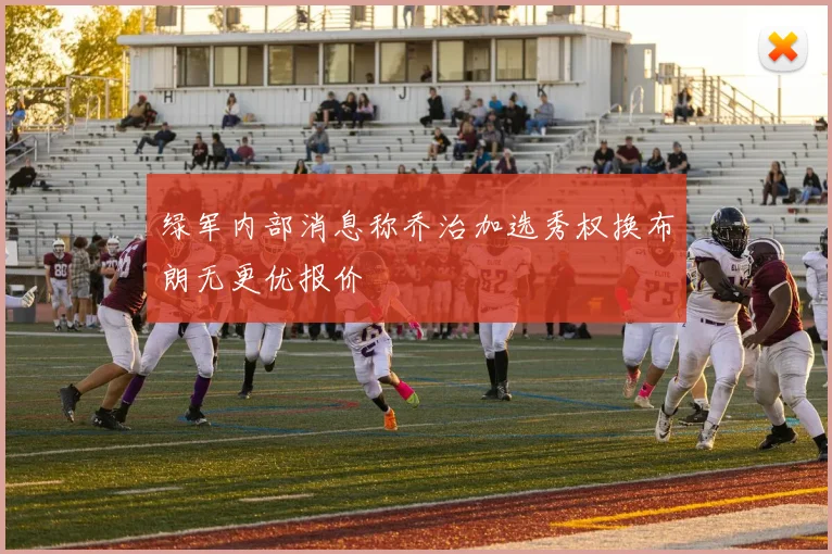 绿军内部消息称乔治加选秀权换布朗无更优报价