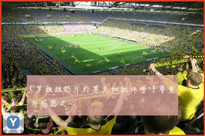 C罗姐姐怒斥外界无知批评呼吁尊重与感恩之心
