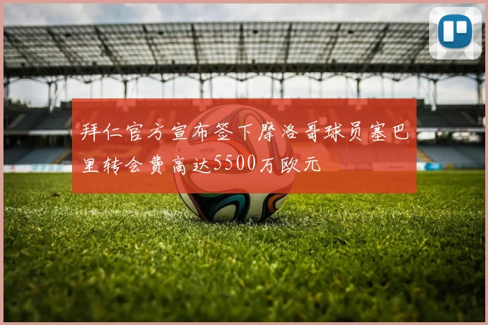 拜仁官方宣布签下摩洛哥球员塞巴里转会费高达5500万欧元