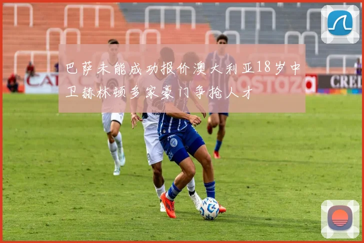 巴萨未能成功报价澳大利亚18岁中卫赫林顿多家豪门争抢人才